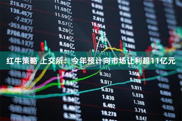 红牛策略 上交所：今年预计向市场让利超11亿元