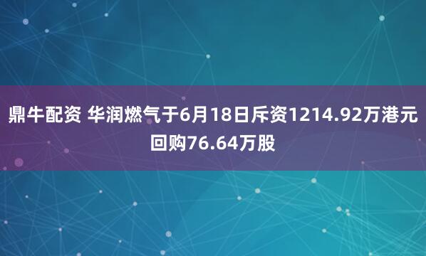鼎牛配资 华润燃气于6月18日斥资1214.92万港元回购76.64万股