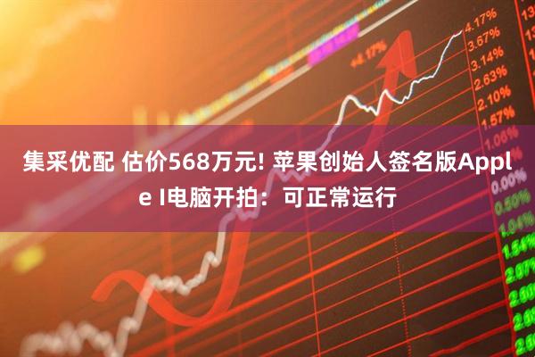 集采优配 估价568万元! 苹果创始人签名版Apple I电脑开拍：可正常运行